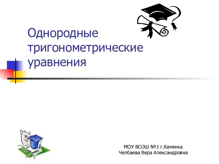 Однородные тригонометрические уравненияМОУ ВСОШ №1 г.КаменкаЧелбаева Вера Александровна