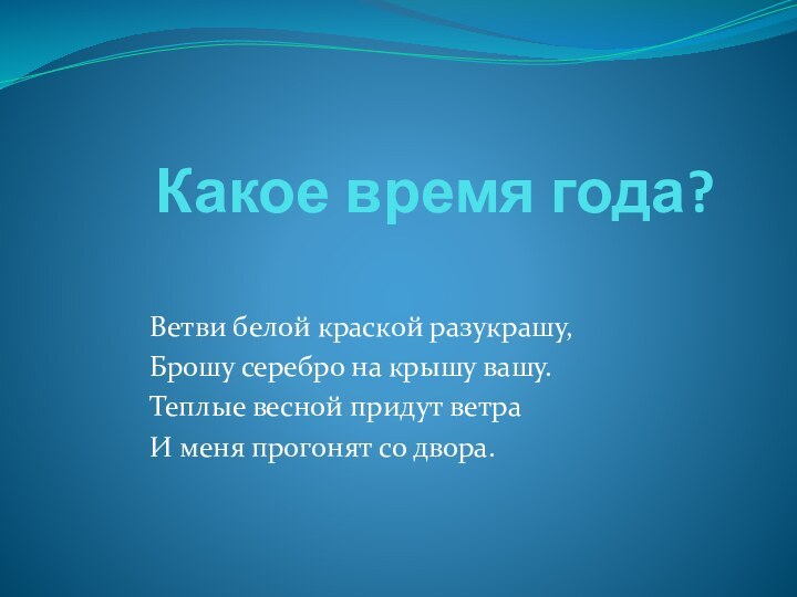 Какое время года?Ветви белой краской разукрашу,Брошу серебро на крышу вашу.Теплые весной придут