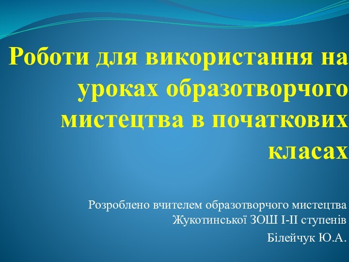 Роботи для використання на уроках образотворчого мистецтва в початкових класахРозроблено вчителем образотворчого