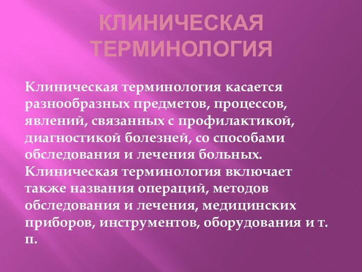 Клиническая терминологияКлиническая терминология касается разнообразных предметов, процессов, явлений, связанных с профилактикой, диагностикой