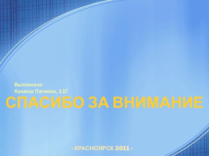 Спасибо за вниманиеВыполнила: Камила Пагиева, 11Г- КРАСНОЯРСК 2011 -