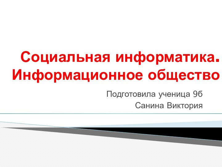 Социальная информатика. Информационное общество Подготовила ученица 9бСанина Виктория