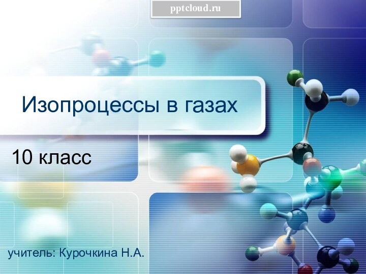 Изопроцессы в газах10 классучитель: Курочкина Н.А.