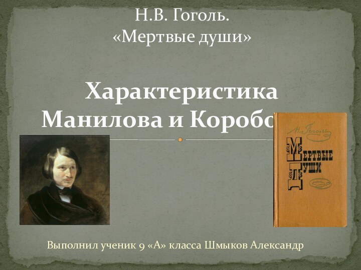 Выполнил ученик 9 «А» класса Шмыков АлександрН.В. Гоголь. «Мертвые души»  Характеристика Манилова и Коробочки