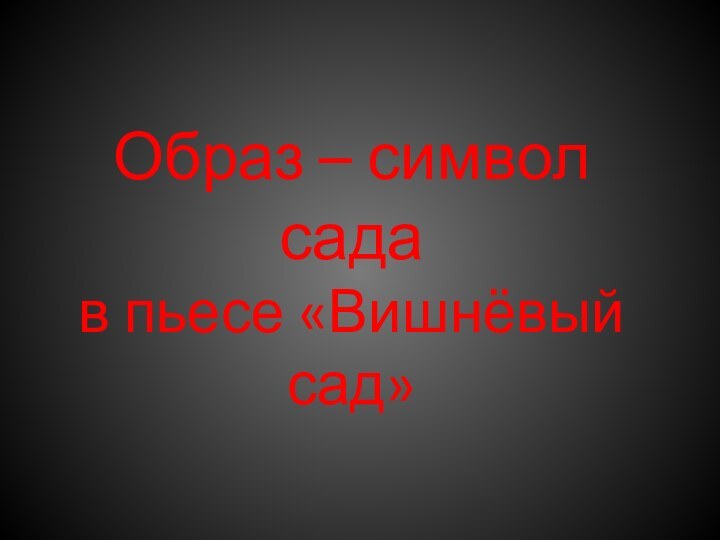 Образ – символ сада  в пьесе «Вишнёвый сад»