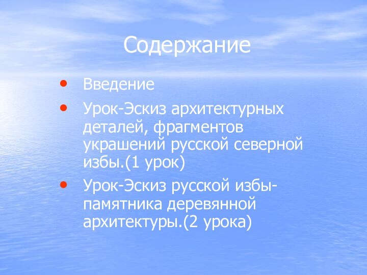 СодержаниеВведение Урок-Эскиз архитектурных деталей, фрагментов украшений русской северной избы.(1 урок)Урок-Эскиз русской избы-памятника деревянной архитектуры.(2 урока)