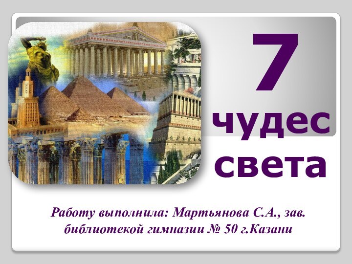 чудес светаРаботу выполнила: Мартьянова С.А., зав.библиотекой гимназии № 50 г.Казани 7