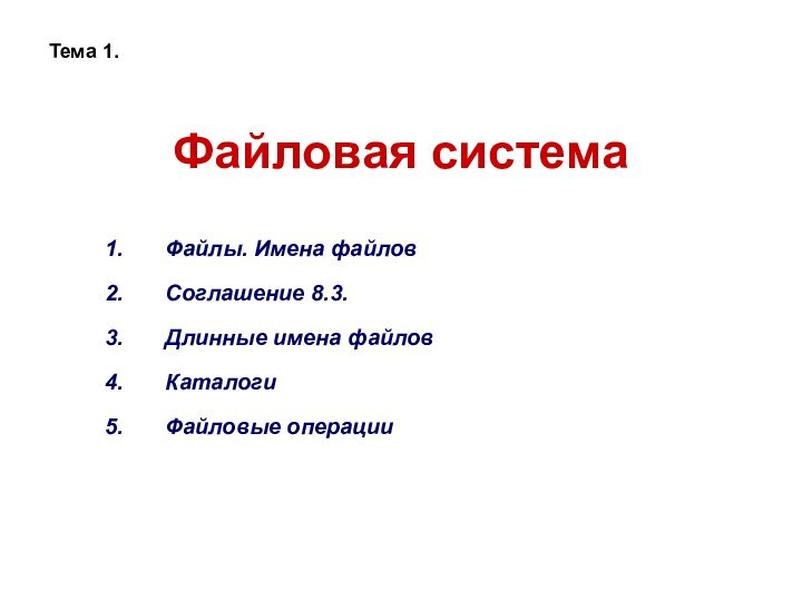 Файловая системаФайлы. Имена файловСоглашение 8.3.Длинные имена файловКаталогиФайловые операцииТема 1.