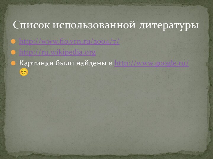 http://www.fio.vrn.ru/2004/7/http://ru.wikipedia.orgКартинки были найдены в http://www.google.ru/ Список использованной литературы
