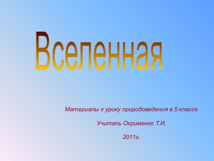 Материалы к уроку природоведения в 5 классеУчитель Охрименко Т.И.2011г. Вселенная