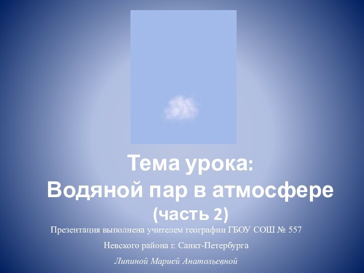 Тема урока: Водяной пар в атмосфере  (часть 2)Презентация выполнена учителем географии