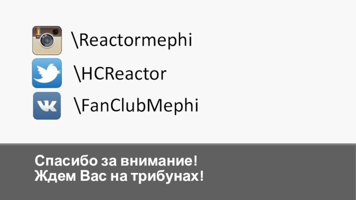 Спасибо за внимание! Ждем Вас на трибунах!\Reactormephi\HCReactor\FanClubMephi