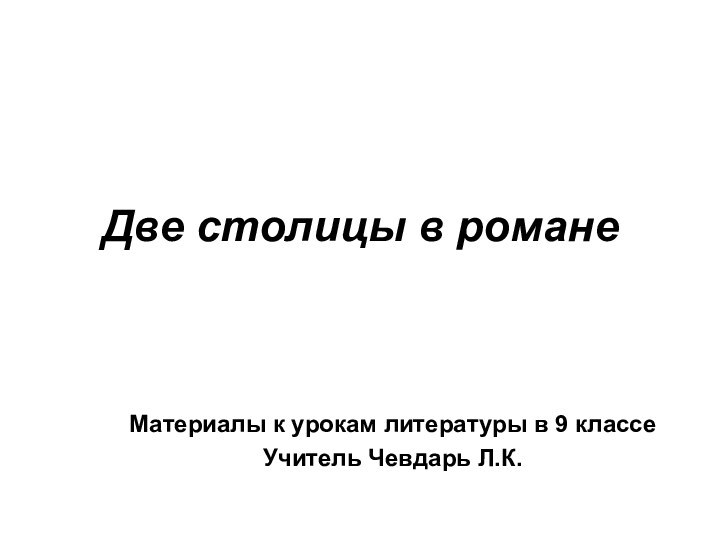 Две столицы в романеМатериалы к урокам литературы в 9 классеУчитель Чевдарь Л.К.