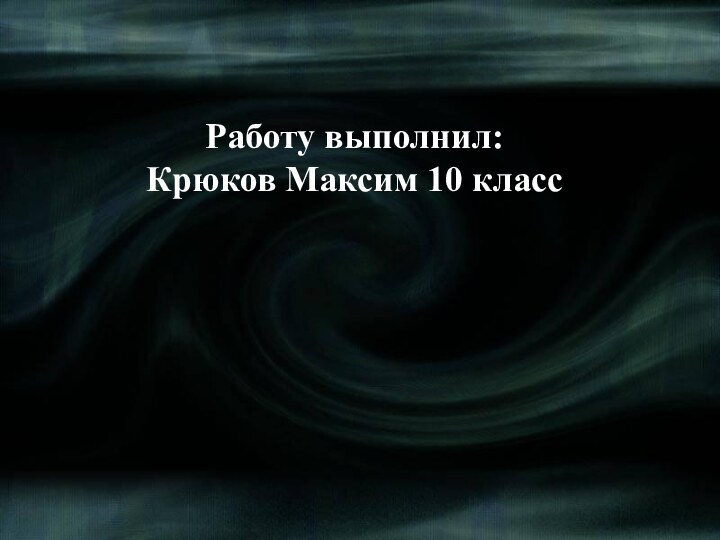 Работу выполнил: Крюков Максим 10 класс