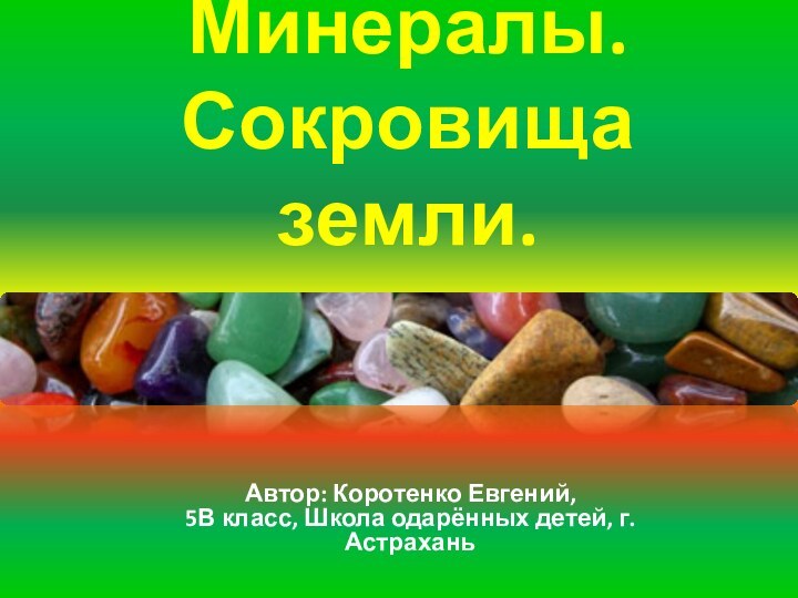 Минералы.  Сокровища земли.Автор: Коротенко Евгений,  5В класс, Школа одарённых детей, г. Астрахань