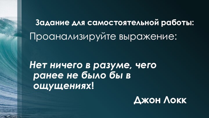 Задание для самостоятельной работы:Проанализируйте выражение:Нет ничего в разуме, чего ранее не было