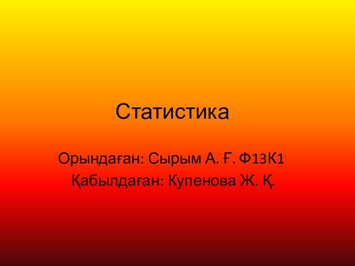 Статистика	Орындаған: Сырым А. Ғ. Ф13К1	Қабылдаған: Купенова Ж. Қ.