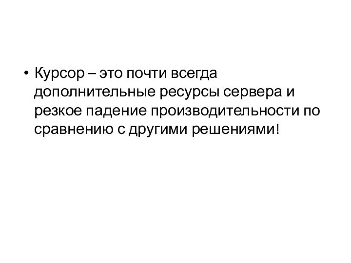 Курсор – это почти всегда дополнительные ресурсы сервера и резкое падение производительности