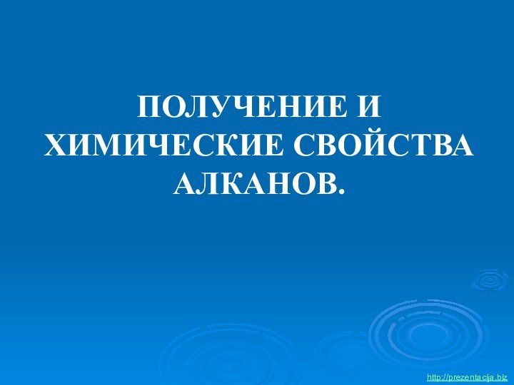 ПОЛУЧЕНИЕ И ХИМИЧЕСКИЕ СВОЙСТВА АЛКАНОВ.http://prezentacija.biz