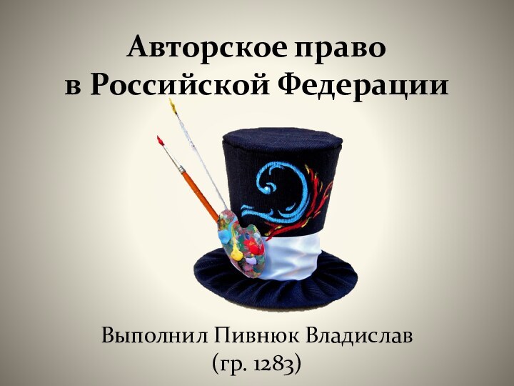 Авторское право  в Российской ФедерацииВыполнил Пивнюк Владислав  (гр. 1283)