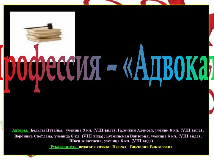 Профессия – «Адвокат»Авторы: Бельды Наталья, ученица 9 кл. (VIII вида); Галочкин Алексей,