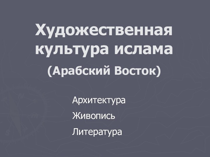 АрхитектураЖивописьЛитератураХудожественная культура ислама(Арабский Восток)