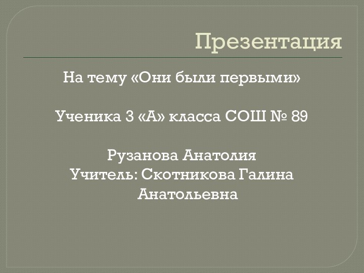 ПрезентацияНа тему «Они были первыми»Ученика 3 «А» класса СОШ № 89Рузанова АнатолияУчитель: Скотникова Галина Анатольевна