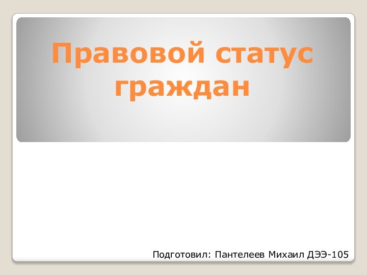 Правовой статус гражданПодготовил: Пантелеев Михаил ДЭЭ-105