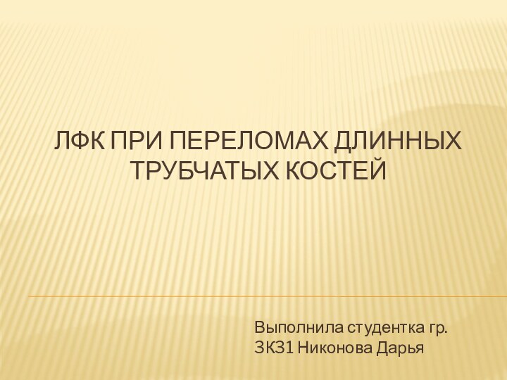 Лфк при Переломах длинных трубчатых костейВыполнила студентка гр. 3К31 Никонова Дарья