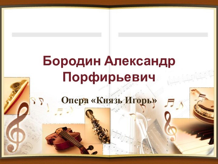 Бородин Александр ПорфирьевичОпера «Князь Игорь»