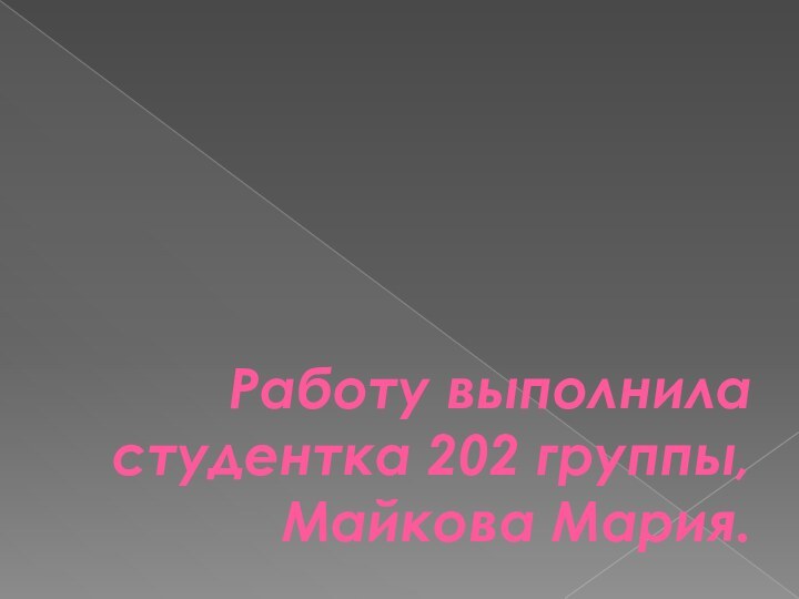 Работу выполнила студентка 202 группы, Майкова Мария.