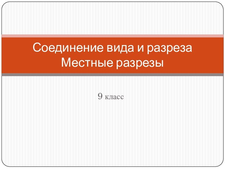 9 классСоединение вида и разреза Местные разрезы