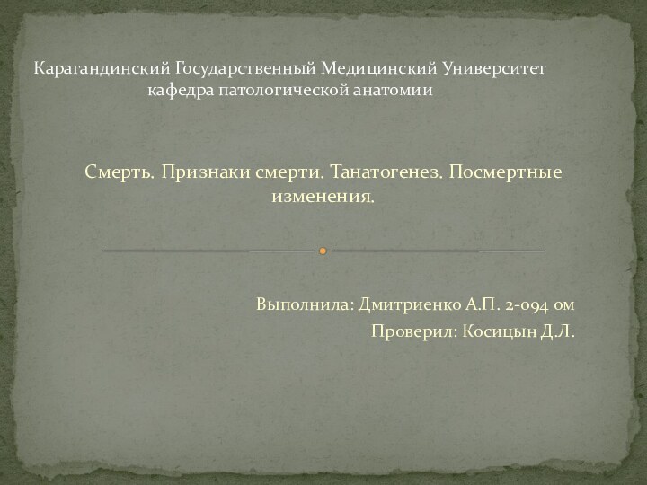 Смерть. Признаки смерти. Танатогенез. Посмертные изменения.Выполнила: Дмитриенко А.П. 2-094 омПроверил: Косицын Д.Л.Карагандинский