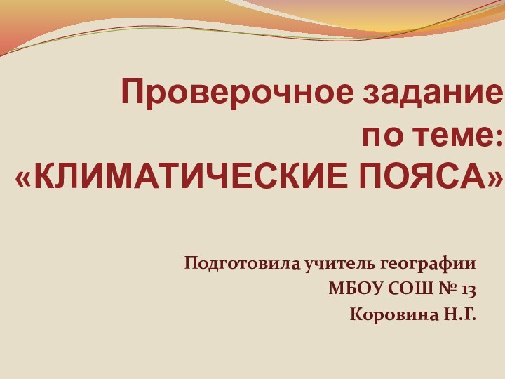 Проверочное задание  по теме:  «КЛИМАТИЧЕСКИЕ ПОЯСА»Подготовила учитель географии МБОУ СОШ № 13 Коровина Н.Г.