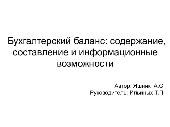 Бухгалтерский баланс: содержание, составление и информационные возможностиАвтор: Яшник А.С.Руководитель: Ильиных Т.П.