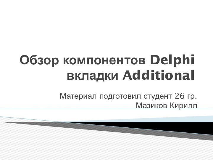 Обзор компонентов Delphi вкладки AdditionalМатериал подготовил студент 26 гр. Мазиков Кирилл