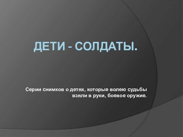 ДЕТИ - СОЛДАТЫ. Серии снимков о детях, которые волею судьбы взяли в руки, боевое оружие.