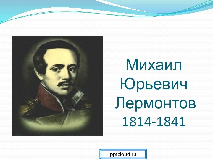 Михаил  Юрьевич  Лермонтов 1814-1841