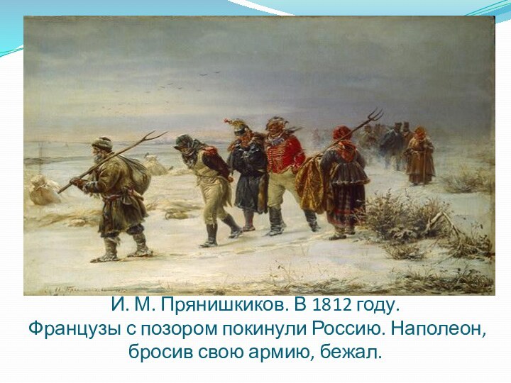 И. М. Прянишкиков. В 1812 году. Французы с позором покинули Россию. Наполеон, бросив свою армию, бежал.