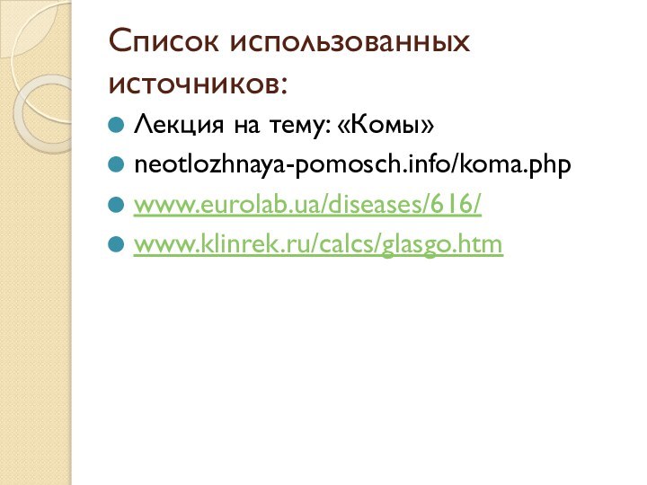 Список использованных источников:Лекция на тему: «Комы»neotlozhnaya-pomosch.info/koma.phpwww.eurolab.ua/diseases/616/www.klinrek.ru/calcs/glasgo.htm