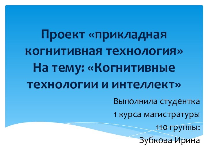 Проект «прикладная когнитивная технология» На тему: «Когнитивные технологии и интеллект» Выполнила студентка