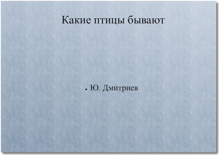 Какие птицы бываютЮ. Дмитриев