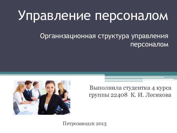 Управление персоналомПетрозаводск 2013Организационная структура управления персоналомВыполнила студентка 4 курса группы 22408 К. И. Лесикова