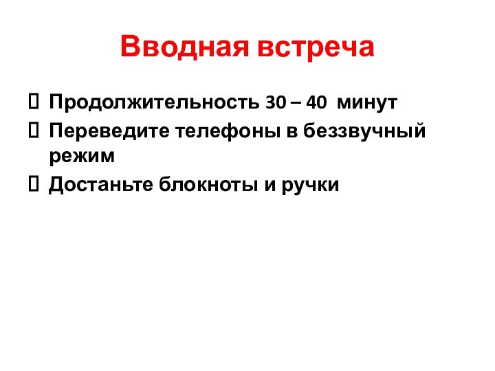 Вводная встреча Продолжительность 30 – 40 минут Переведите телефоны в беззвучный режимДостаньте блокноты и ручки