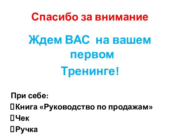 Спасибо за вниманиеЖдем ВАС на вашем первом Тренинге!При себе:Книга «Руководство по продажам»ЧекРучка