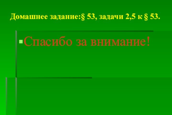 Домашнее задание:§ 53, задачи 2,5 к § 53.Спасибо за внимание!