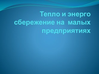 Тепло и энерго сбережение на  малых предприятиях