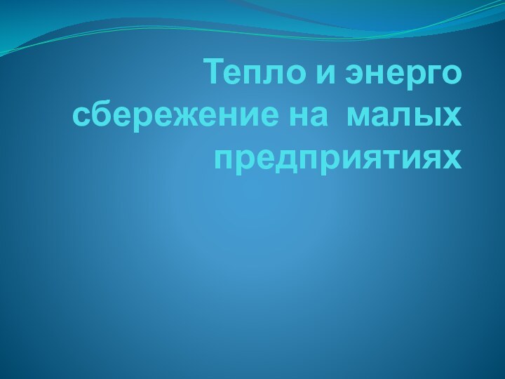 Тепло и энерго сбережение на малых предприятиях