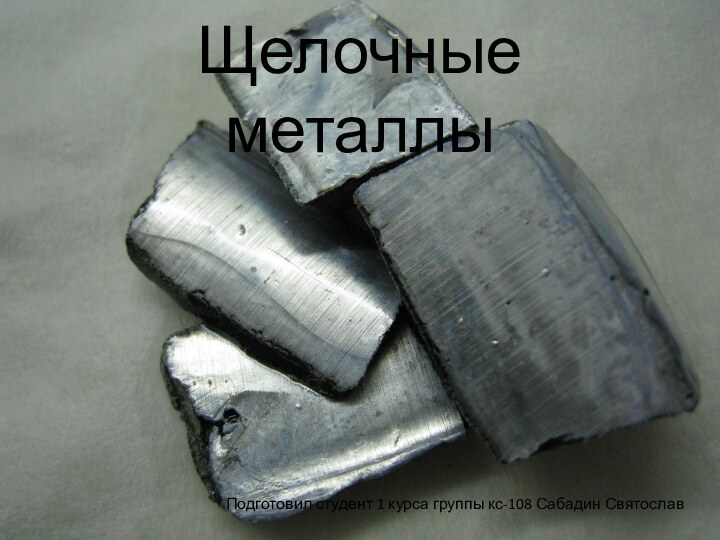 Щелочные металлыПодготовил студент 1 курса группы кс-108 Сабадин Святослав