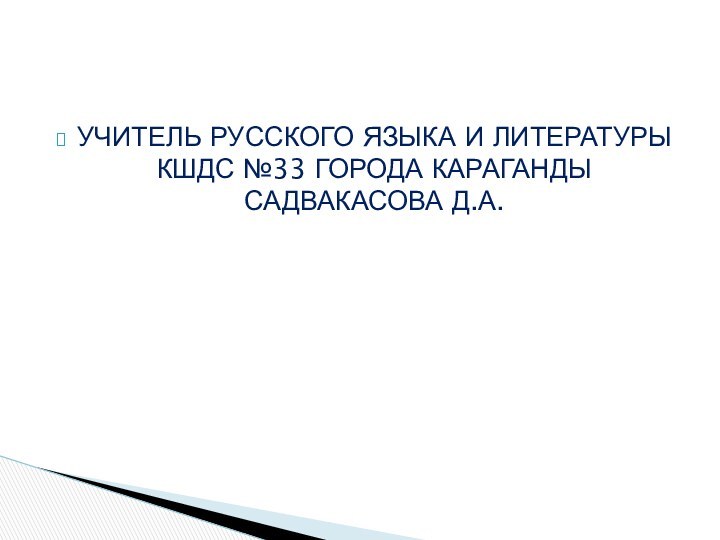 УЧИТЕЛЬ РУССКОГО ЯЗЫКА И ЛИТЕРАТУРЫ КШДС №33 ГОРОДА КАРАГАНДЫ САДВАКАСОВА Д.А.